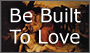 Be Built to Love